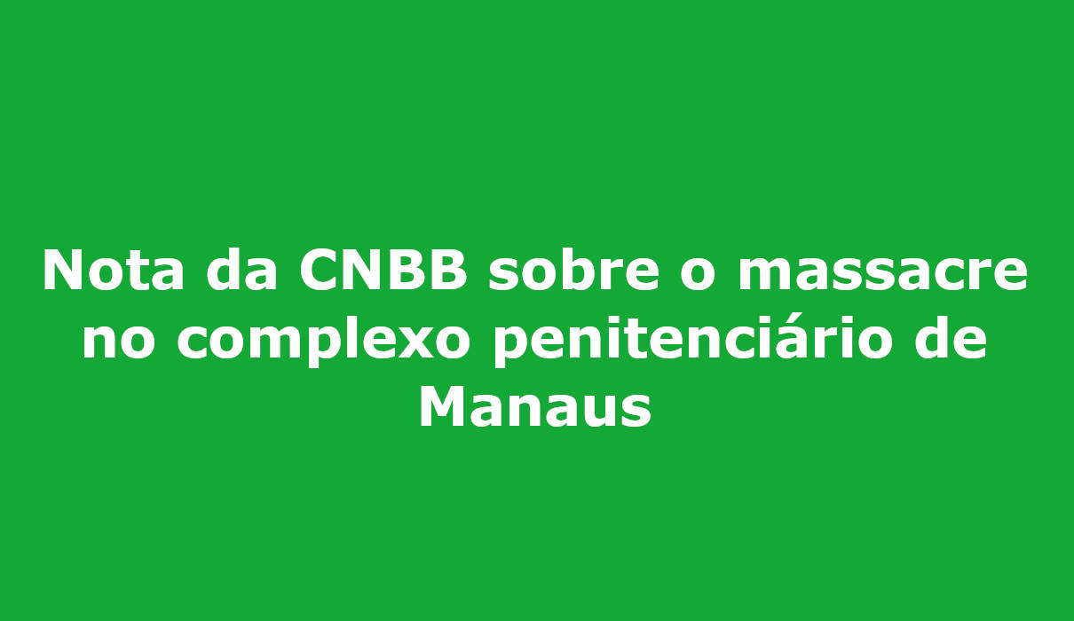Nota da CNBB sobre o massacre no complexo penitenciário de Manaus campo grande ms