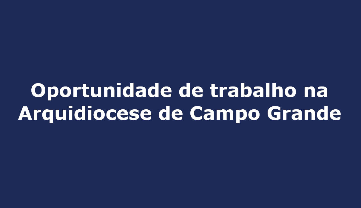 Oportunidade de trabalho na Arquidiocese de Campo Grande