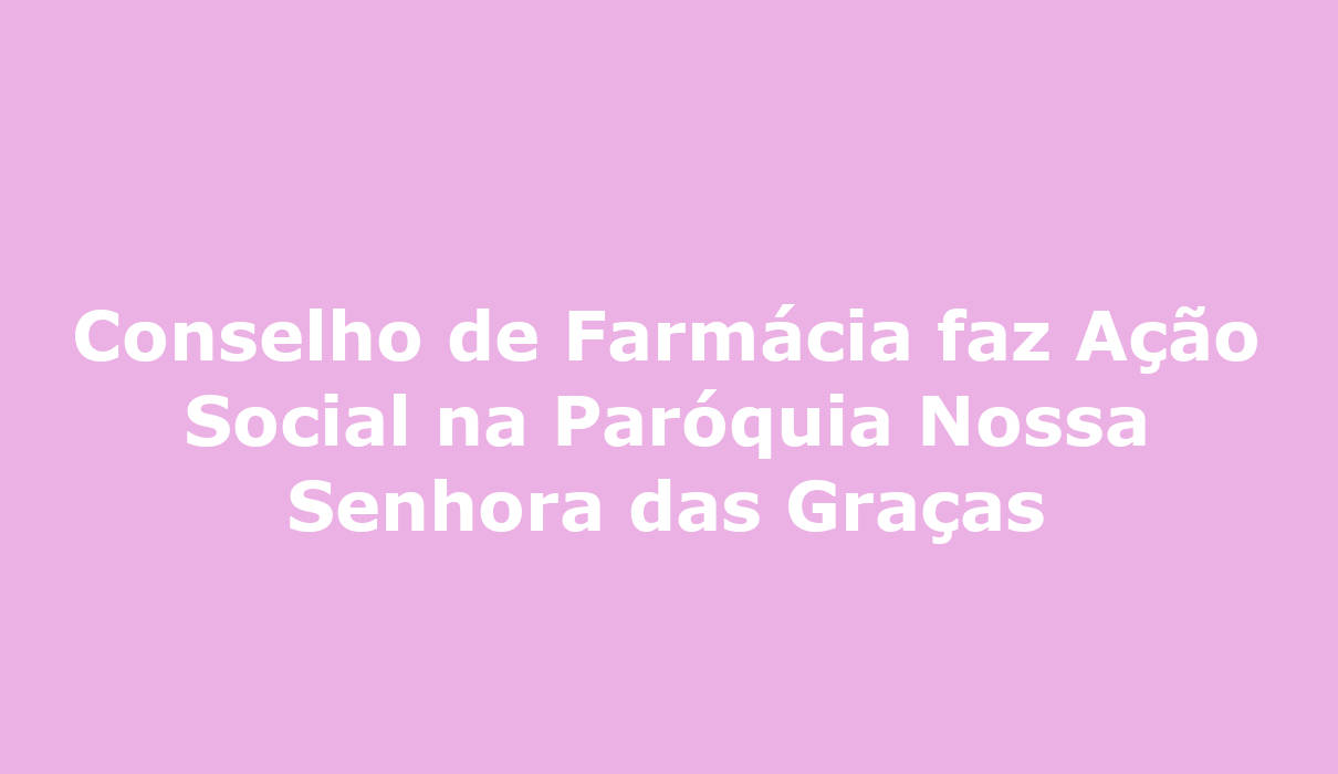 Conselho de Farmácia faz Ação Social na Paróquia Nossa Senhora das Graças Campo Grande MS