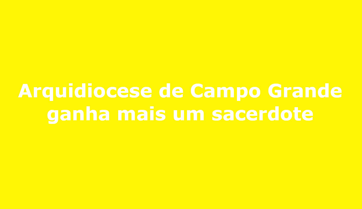 Arquidiocese de Campo Grande ganha mais um sacerdote Fábio Júnior