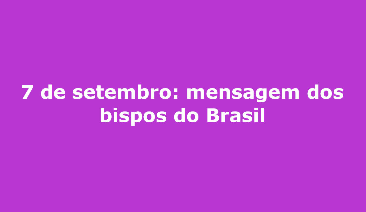 7-de-setembro-mensagem-dos-bispos-do-brasil-eleies-poltica-paz-social