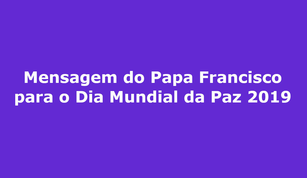 Mensagem do Papa Francisco para o Dia Mundial da Paz 2019