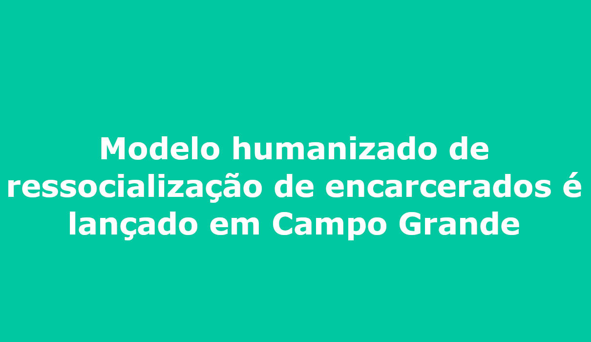 Modelo humanizado de ressocialização de encarcerados é lançado em Campo Grande pastoral carcerária